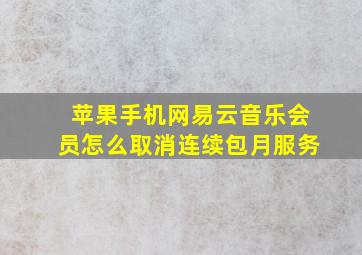 苹果手机网易云音乐会员怎么取消连续包月服务