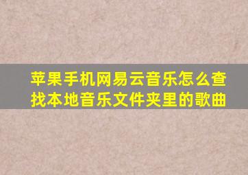 苹果手机网易云音乐怎么查找本地音乐文件夹里的歌曲