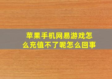 苹果手机网易游戏怎么充值不了呢怎么回事