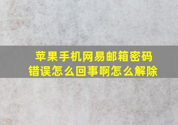 苹果手机网易邮箱密码错误怎么回事啊怎么解除