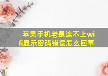 苹果手机老是连不上wifi显示密码错误怎么回事