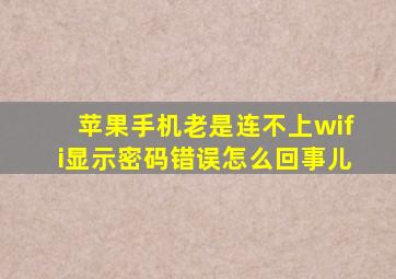 苹果手机老是连不上wifi显示密码错误怎么回事儿