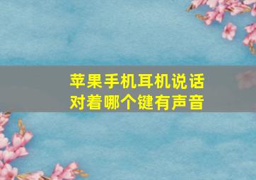 苹果手机耳机说话对着哪个键有声音