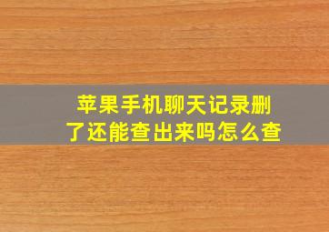 苹果手机聊天记录删了还能查出来吗怎么查