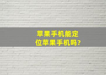 苹果手机能定位苹果手机吗?