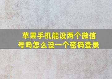 苹果手机能设两个微信号吗怎么设一个密码登录