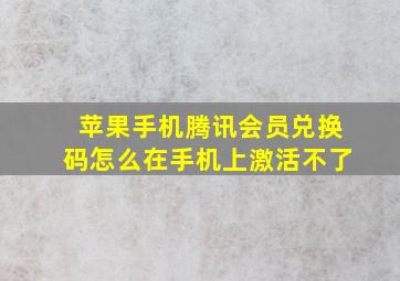 苹果手机腾讯会员兑换码怎么在手机上激活不了