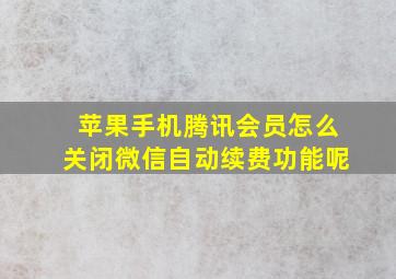 苹果手机腾讯会员怎么关闭微信自动续费功能呢