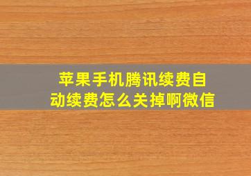 苹果手机腾讯续费自动续费怎么关掉啊微信