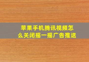 苹果手机腾讯视频怎么关闭摇一摇广告推送