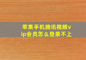 苹果手机腾讯视频vip会员怎么登录不上