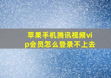 苹果手机腾讯视频vip会员怎么登录不上去