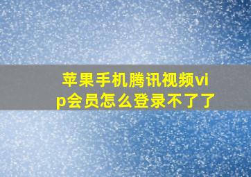 苹果手机腾讯视频vip会员怎么登录不了了