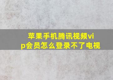 苹果手机腾讯视频vip会员怎么登录不了电视