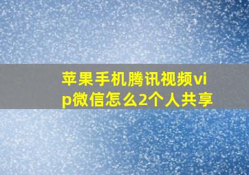 苹果手机腾讯视频vip微信怎么2个人共享