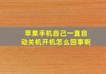 苹果手机自己一直自动关机开机怎么回事啊