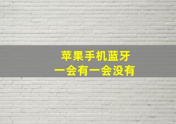 苹果手机蓝牙一会有一会没有