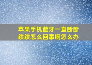 苹果手机蓝牙一直断断续续怎么回事啊怎么办