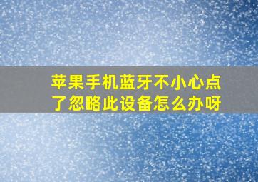 苹果手机蓝牙不小心点了忽略此设备怎么办呀