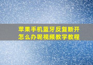 苹果手机蓝牙反复断开怎么办呢视频教学教程