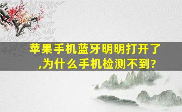 苹果手机蓝牙明明打开了,为什么手机检测不到?