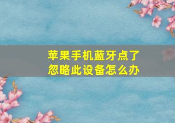 苹果手机蓝牙点了忽略此设备怎么办