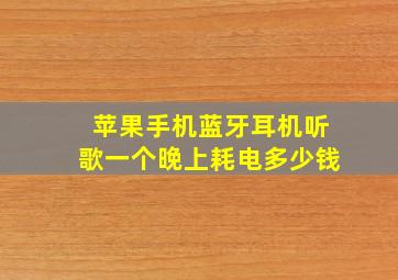 苹果手机蓝牙耳机听歌一个晚上耗电多少钱