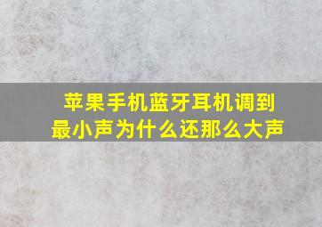 苹果手机蓝牙耳机调到最小声为什么还那么大声