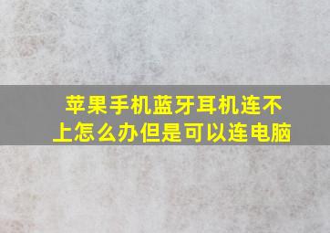 苹果手机蓝牙耳机连不上怎么办但是可以连电脑