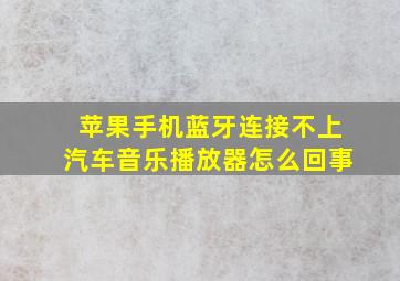 苹果手机蓝牙连接不上汽车音乐播放器怎么回事