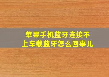 苹果手机蓝牙连接不上车载蓝牙怎么回事儿