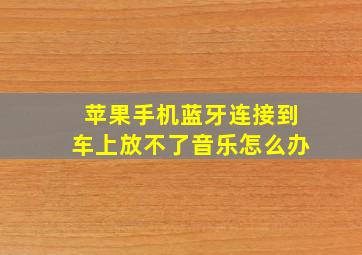 苹果手机蓝牙连接到车上放不了音乐怎么办