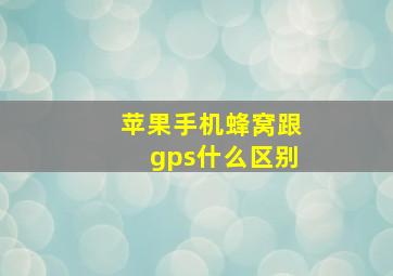 苹果手机蜂窝跟gps什么区别