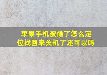 苹果手机被偷了怎么定位找回来关机了还可以吗