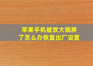 苹果手机被放大锁屏了怎么办恢复出厂设置