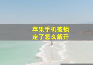 苹果手机被锁定了怎么解开