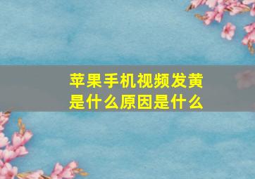 苹果手机视频发黄是什么原因是什么