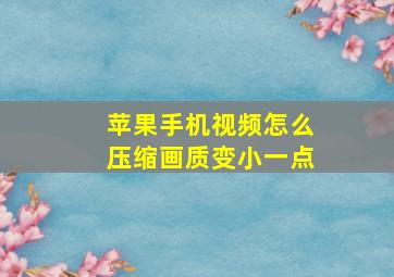 苹果手机视频怎么压缩画质变小一点