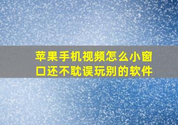 苹果手机视频怎么小窗口还不耽误玩别的软件