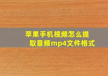 苹果手机视频怎么提取音频mp4文件格式