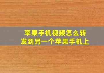 苹果手机视频怎么转发到另一个苹果手机上