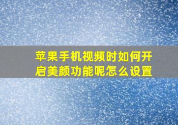 苹果手机视频时如何开启美颜功能呢怎么设置