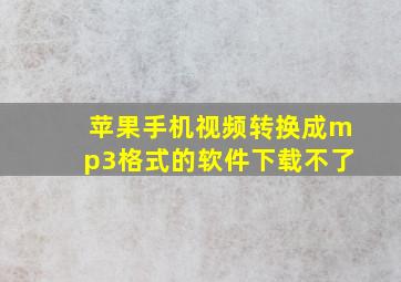 苹果手机视频转换成mp3格式的软件下载不了