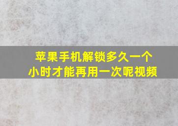 苹果手机解锁多久一个小时才能再用一次呢视频