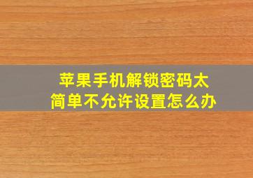 苹果手机解锁密码太简单不允许设置怎么办