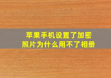 苹果手机设置了加密照片为什么用不了相册