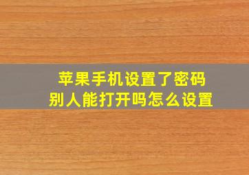 苹果手机设置了密码别人能打开吗怎么设置