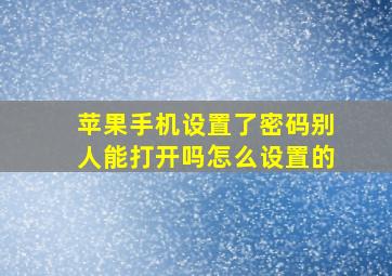 苹果手机设置了密码别人能打开吗怎么设置的