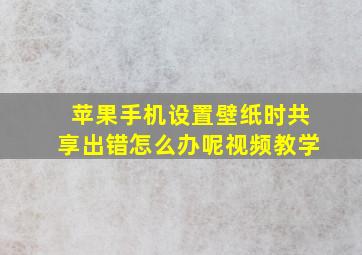 苹果手机设置壁纸时共享出错怎么办呢视频教学