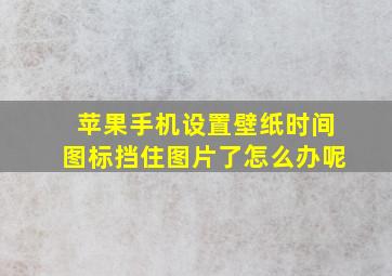 苹果手机设置壁纸时间图标挡住图片了怎么办呢